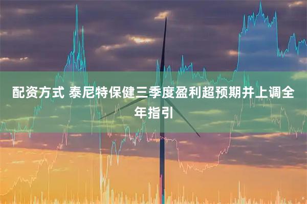 配资方式 泰尼特保健三季度盈利超预期并上调全年指引