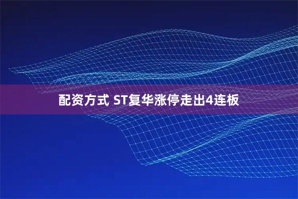 配资方式 ST复华涨停走出4连板