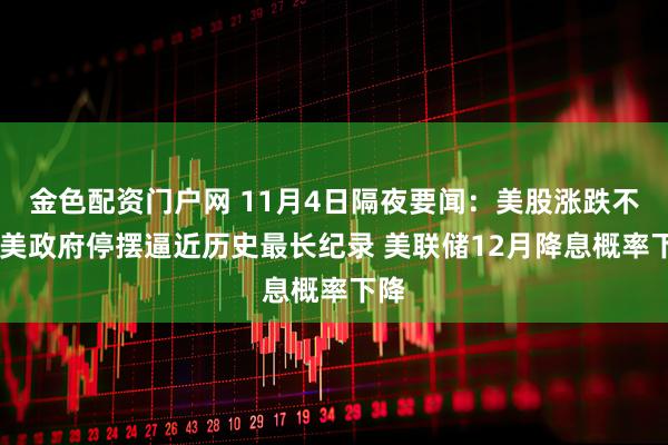 金色配资门户网 11月4日隔夜要闻:美股涨跌不一 美政府停摆逼近历史最长纪录 美联储12月降息概率下降