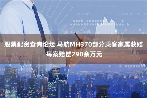 股票配资查询论坛 马航MH370部分乘客家属获赔 每案赔偿290余万元