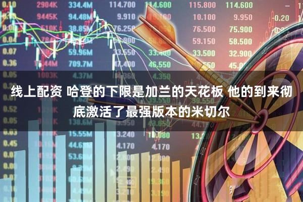 线上配资 哈登的下限是加兰的天花板 他的到来彻底激活了最强版本的米切尔