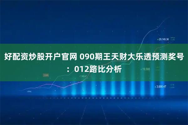 好配资炒股开户官网 090期王天财大乐透预测奖号：012路比分析