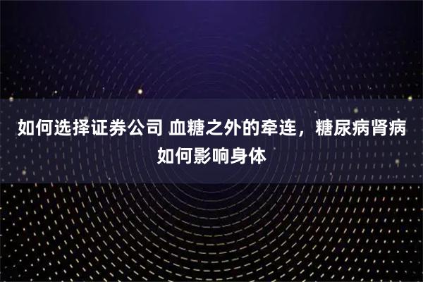 如何选择证券公司 血糖之外的牵连，糖尿病肾病如何影响身体