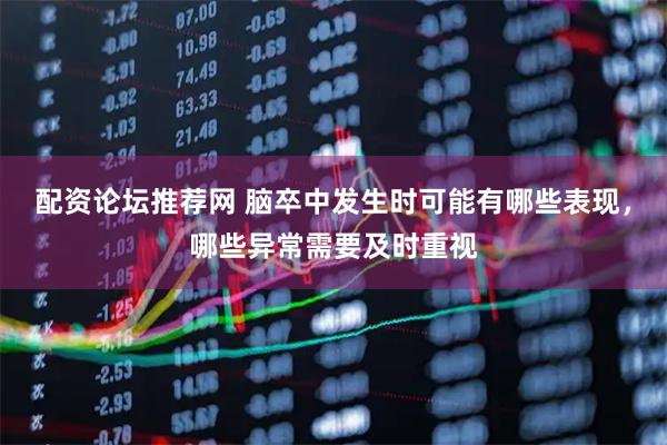 配资论坛推荐网 脑卒中发生时可能有哪些表现，哪些异常需要及时重视