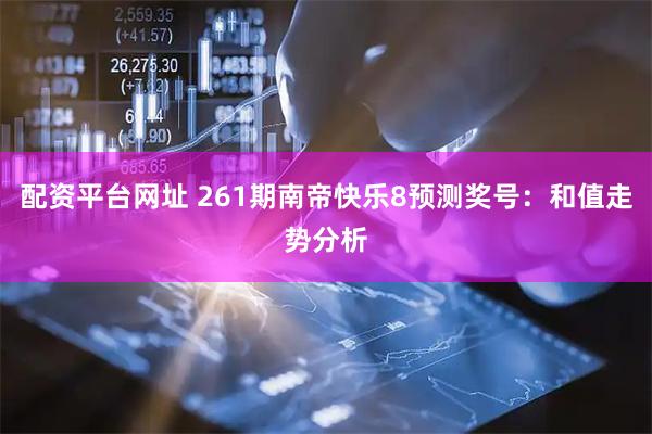 配资平台网址 261期南帝快乐8预测奖号：和值走势分析